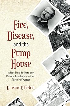 Fire, Disease and the Pump House: What Had to Happen Before Fredericton had Running Water