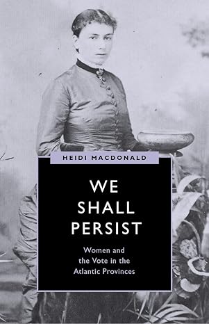 We Shall Persist: Women and the Vote in the Atlantic Provinces